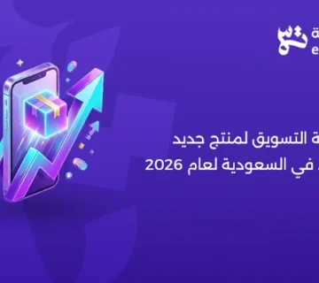 كيفية التسويق لمنتج جديد في السعودية وخطة إطلاق المنتجات الجديدة لعام 2026