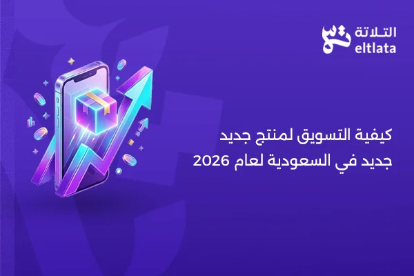 كيفية التسويق لمنتج جديد في السعودية وخطة إطلاق المنتجات الجديدة لعام 2026