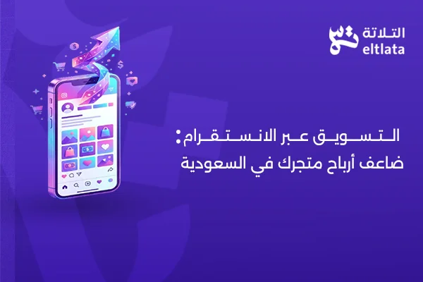 التسويق عبر الانستقرام لمضاعفة مبيعات المتجر الإلكتروني بالسعودية شركة التلاتة